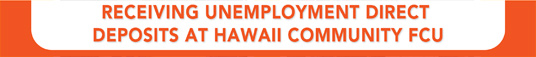 Receiving unemployment direct deposits at Hawaii Community FCU